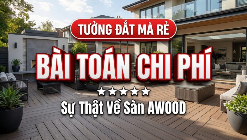 Tưởng đắt mà rẻ không tưởng: Bài toán chi phí thực sự của sàn AWOOD2026