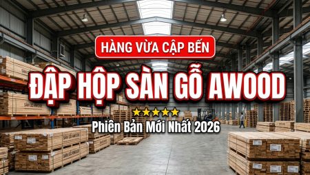 Đập hộp lô sàn gỗ AWOOD mẫu mới nhất vừa cập bến Kho Sàn Gỗ 2026