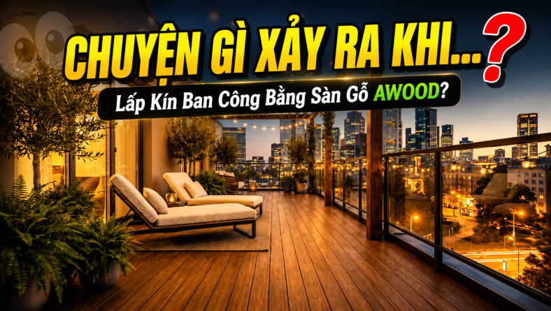Chuyện Gì Xảy Ra Khi Bạn Lấp Kín Ban Công Bằng Sàn Gỗ AWOOD?